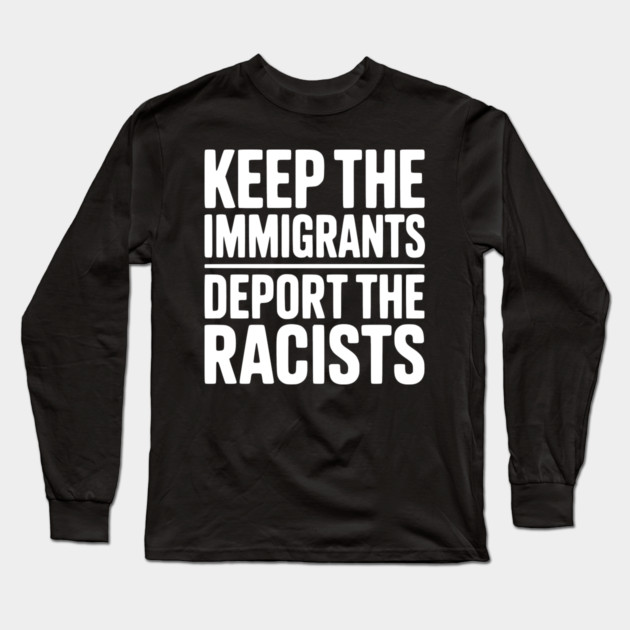 Keep The Immigrants Deport the Racists Long Sleeve T-Shirt by Frank Ring