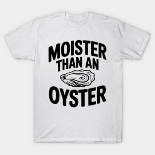 Moister than an Oyster T-Shirt