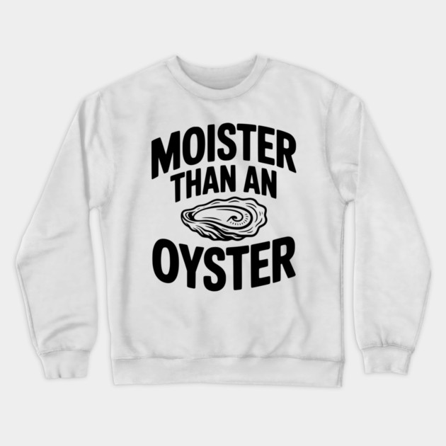 Moister than an Oyster Crewneck Sweatshirt by Frank Ring