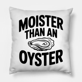 Moister than an Oyster Pillow
