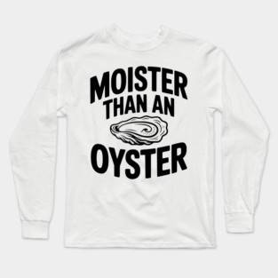 Moister than an Oyster Long Sleeve T-Shirt