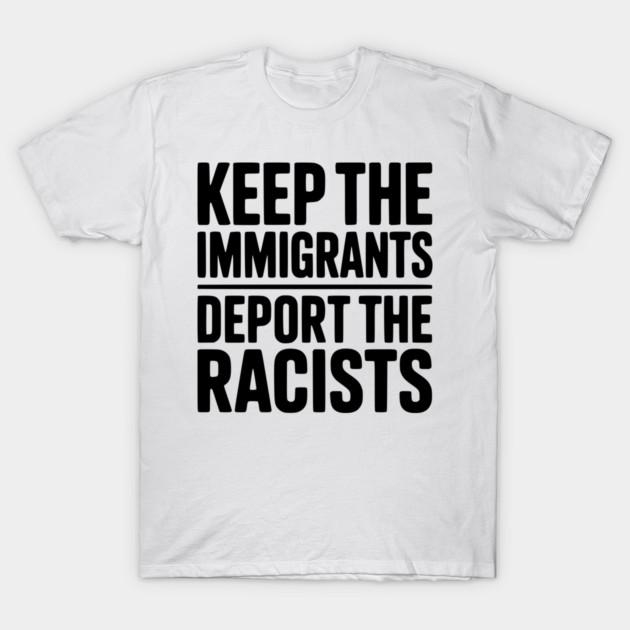 Keep The Immigrants Deport the Racists T-Shirt by Frank Ring