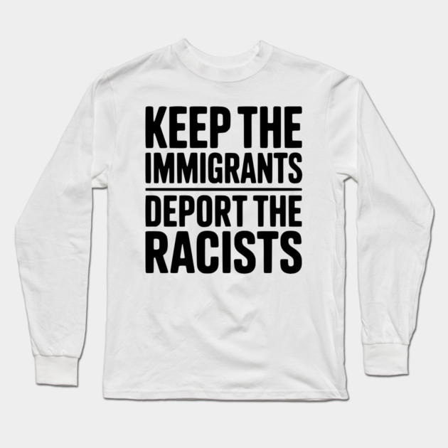 Keep The Immigrants Deport the Racists Long Sleeve T-Shirt by Frank Ring