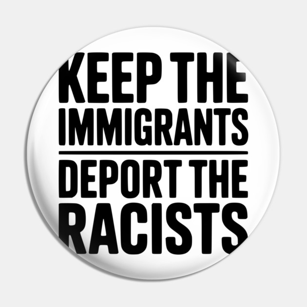 Keep The Immigrants Deport the Racists Pin by Frank Ring