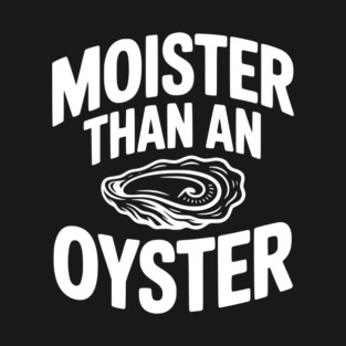 Moister than an Oyster T-Shirt