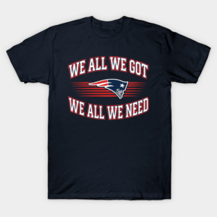 We-All-We-Got-We-All-We-Need-New England Patriots T-Shirt