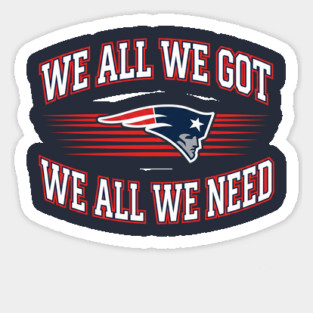 We-All-We-Got-We-All-We-Need-New England Patriots Sticker
