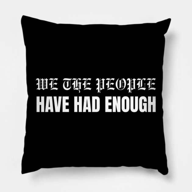 We The People Have Had Enough Pillow by Creatifly Graphic Tees