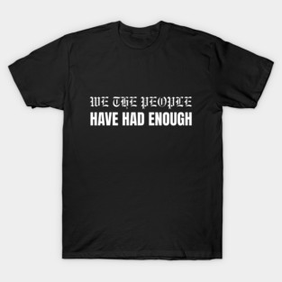 We The People Have Had Enough T-Shirt
