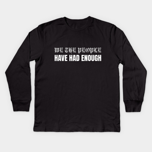 We The People Have Had Enough Kids Long Sleeve T-Shirt by Creatifly Graphic Tees