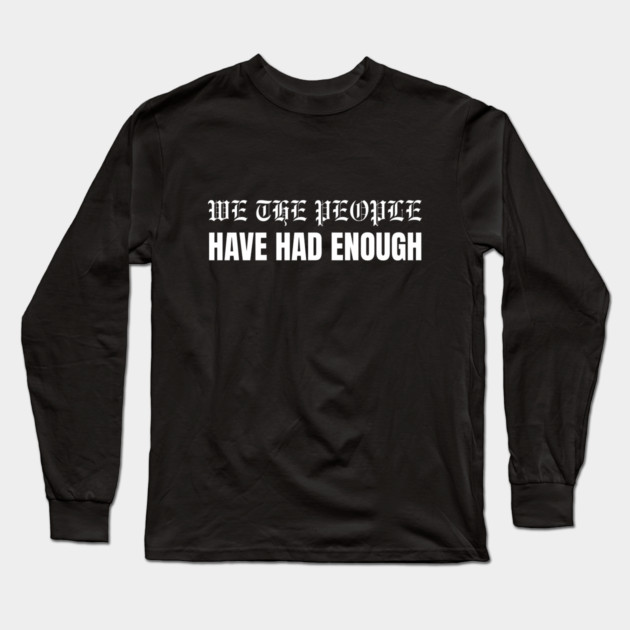 We The People Have Had Enough Long Sleeve T-Shirt by Creatifly Graphic Tees