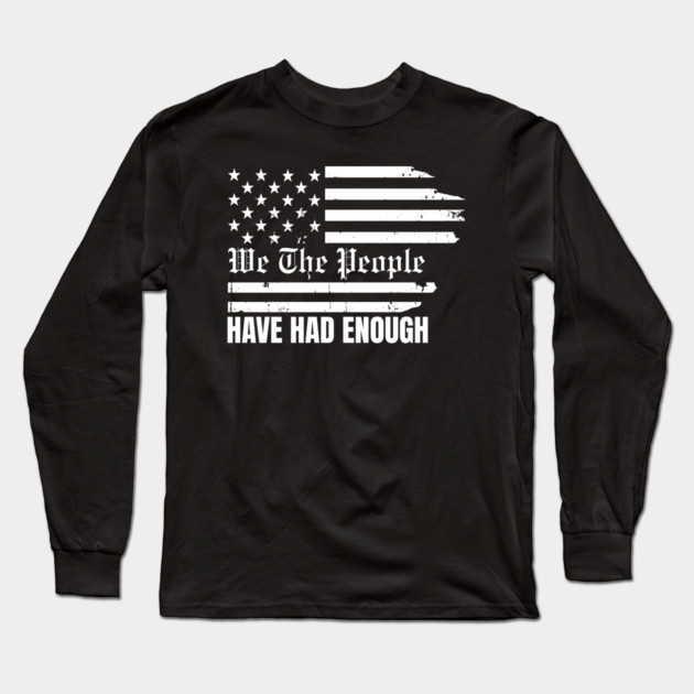 We The People Have Had Enough Long Sleeve T-Shirt by Creatifly Graphic Tees