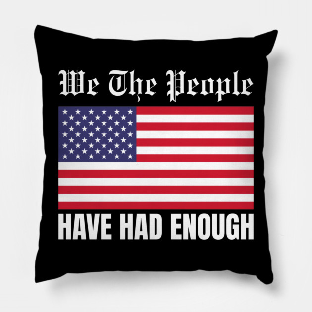 We The People Have Had Enough Pillow by Creatifly Graphic Tees