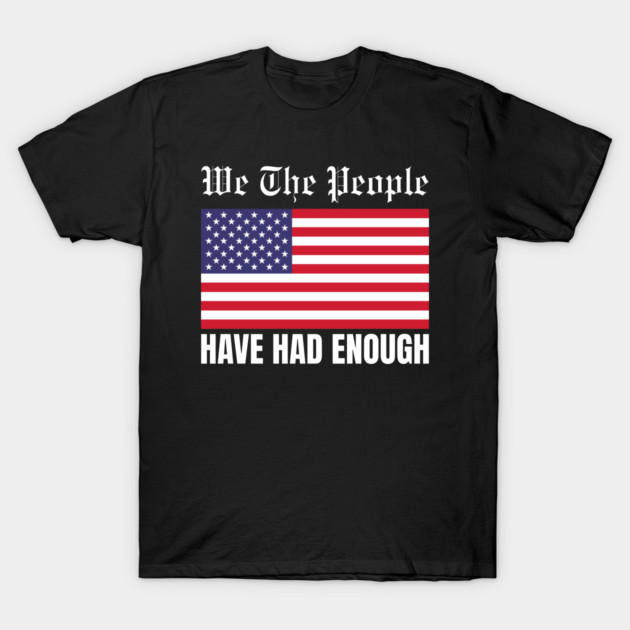 We The People Have Had Enough T-Shirt by Creatifly Graphic Tees