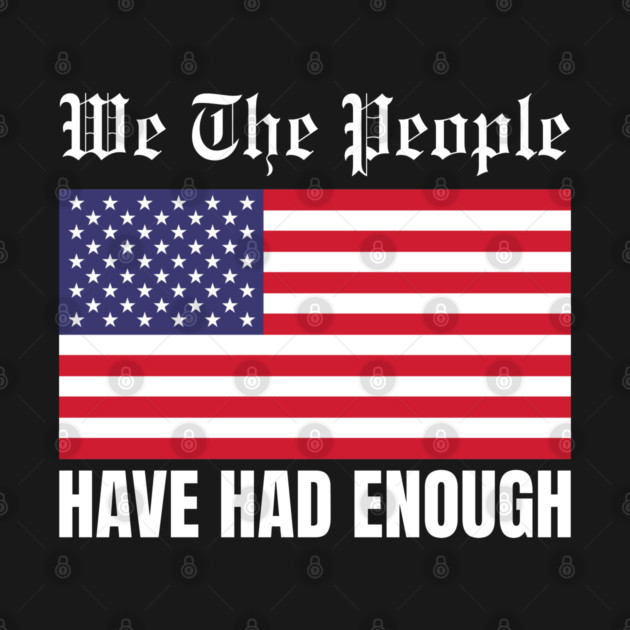 We The People Have Had Enough by Creatifly Graphic Tees