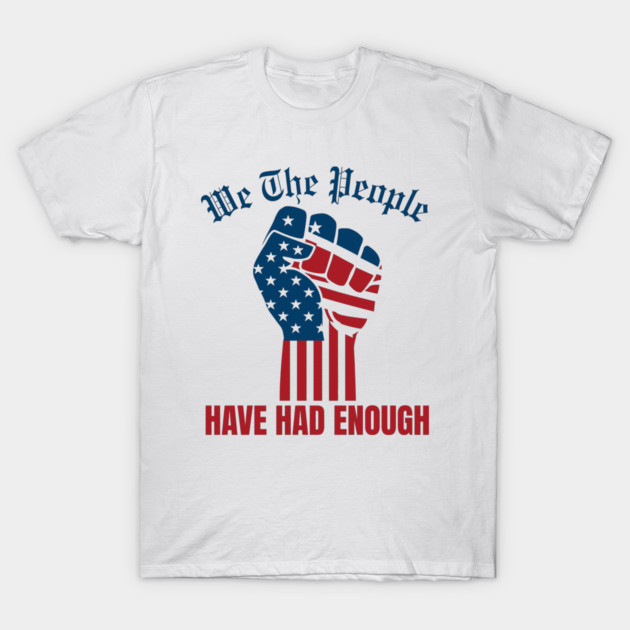 We The People Have Had Enough T-Shirt by Creatifly Graphic Tees