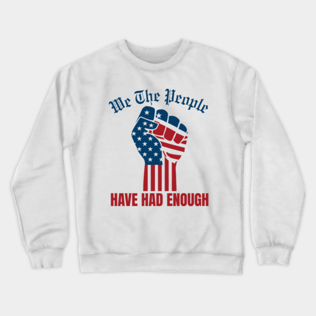 We The People Have Had Enough Crewneck Sweatshirt by Creatifly Graphic Tees