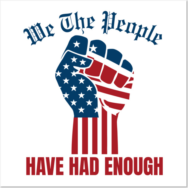 We The People Have Had Enough Wall Art by Creatifly Graphic Tees