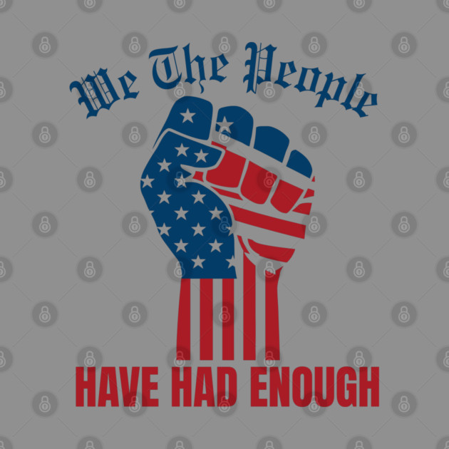 We The People Have Had Enough by Creatifly Graphic Tees