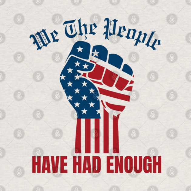 We The People Have Had Enough by Creatifly Graphic Tees