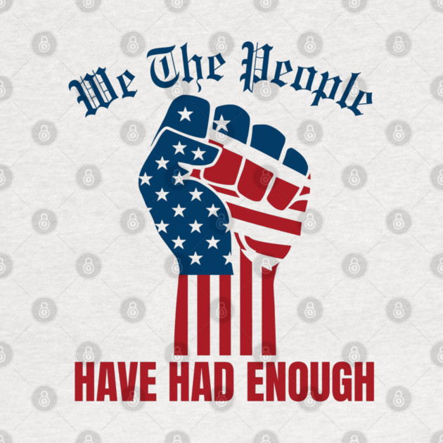 We The People Have Had Enough by Creatifly Graphic Tees
