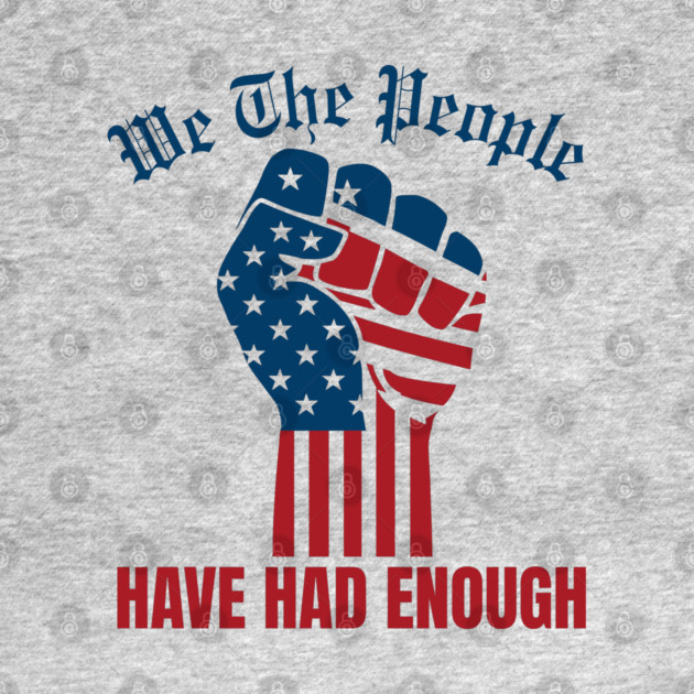 We The People Have Had Enough by Creatifly Graphic Tees