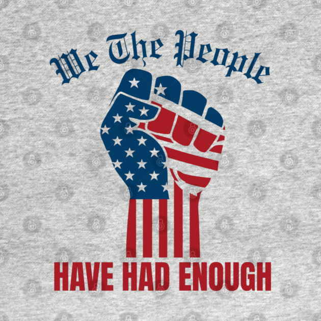 We The People Have Had Enough by Creatifly Graphic Tees