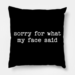 Sorry For What My Face Said Pillow