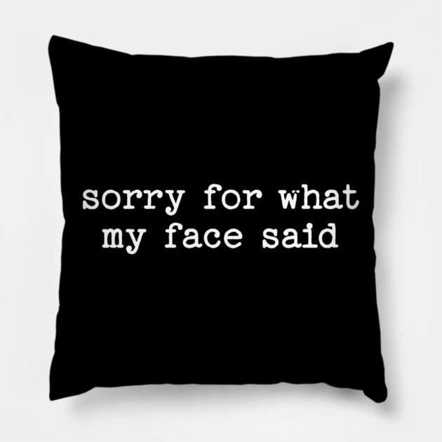 Sorry For What My Face Said Pillow by UrbanLifeApparel