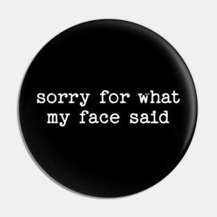 Sorry For What My Face Said Pin