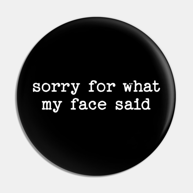 Sorry For What My Face Said Pin by UrbanLifeApparel