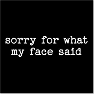 Sorry For What My Face Said Posters and Art