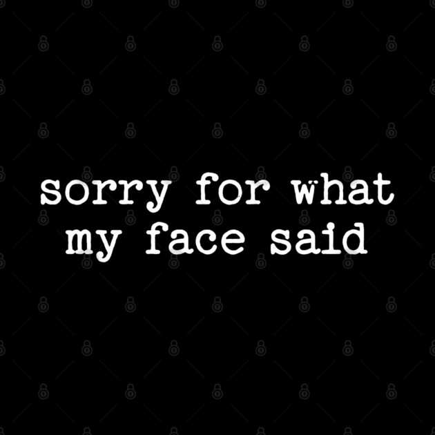 Sorry For What My Face Said by UrbanLifeApparel