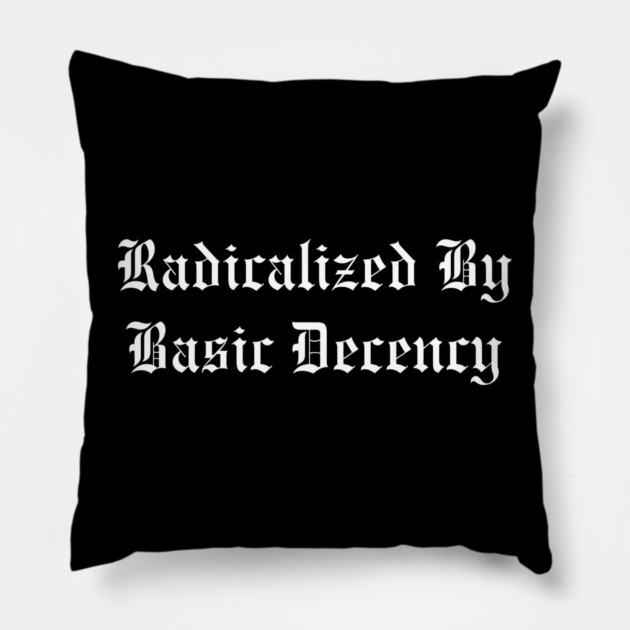 Radicalized By Basic Decency Pillow by Creatifly Graphic Tees