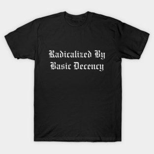Radicalized By Basic Decency T-Shirt
