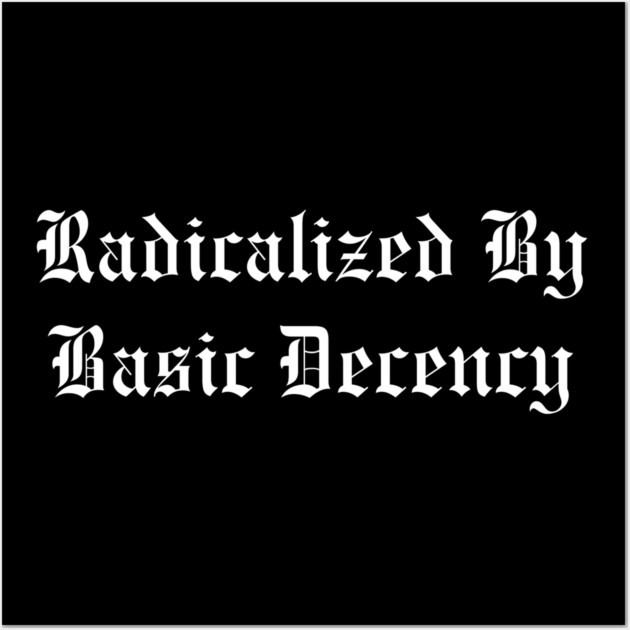 Radicalized By Basic Decency Wall Art by Creatifly Graphic Tees