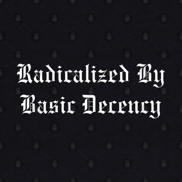 Radicalized By Basic Decency by Creatifly Graphic Tees