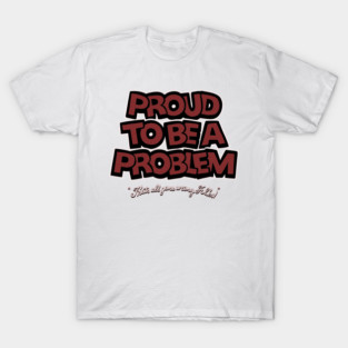 Proud to Be a Problem T-Shirt