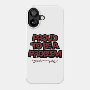 Proud to Be a Problem Phone Case