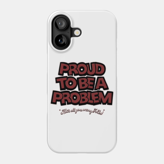 Proud to Be a Problem Phone Case by Wrong