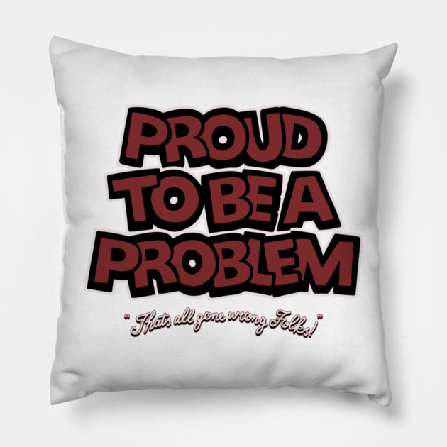 Proud to Be a Problem Pillow by Wrong