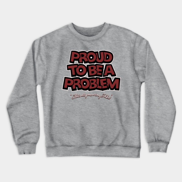 Proud to Be a Problem Crewneck Sweatshirt by Wrong