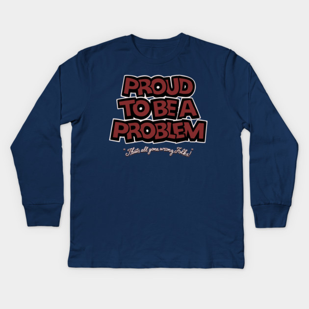 Proud to Be a Problem Kids Long Sleeve T-Shirt by Wrong