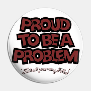 Proud to Be a Problem Pin