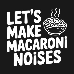 Let's Make Macaroni Noises T-Shirt