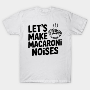 Let's Make Macaroni Noises T-Shirt