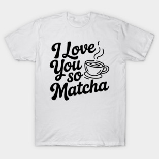 I Love You So Matcha T-Shirt