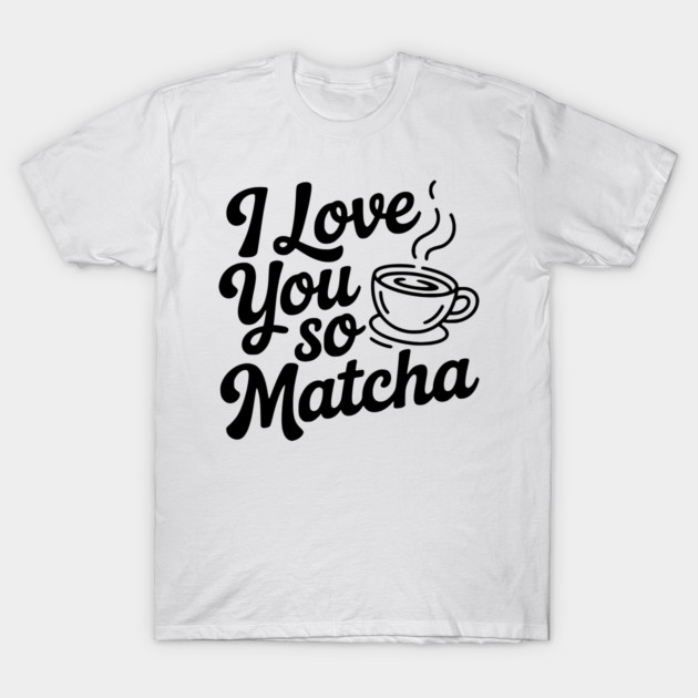 I Love You So Matcha T-Shirt by Frank Ring