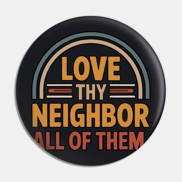 Love Thy Neighbor — All Of Them Pin by Charles's Store 8