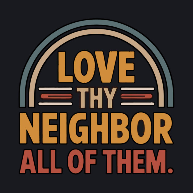 Love Thy Neighbor — All Of Them by Charles's Store 8